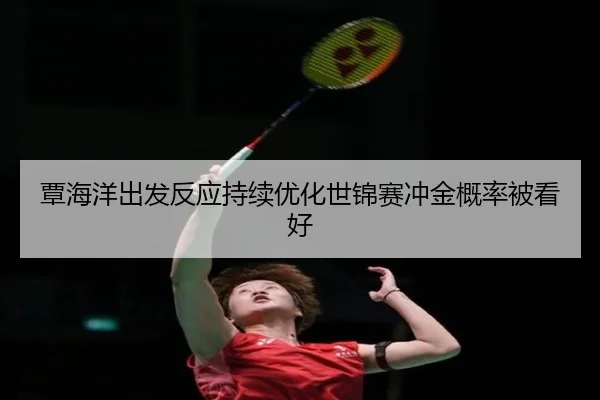 覃海洋出发反应持续优化世锦赛冲金概率被看好