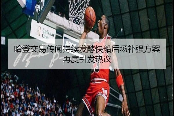 哈登交易传闻持续发酵快船后场补强方案再度引发热议